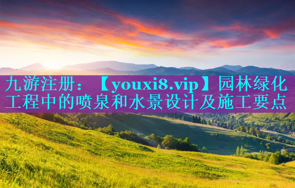 园林绿化工程中的喷泉和水景设计及施工要点