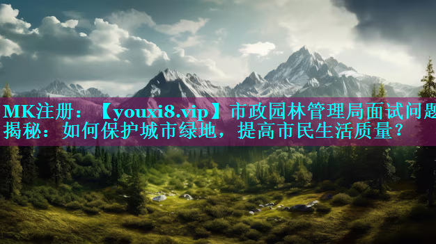 市政园林管理局面试问题揭秘：如何保护城市绿地，提高市民生活质量？