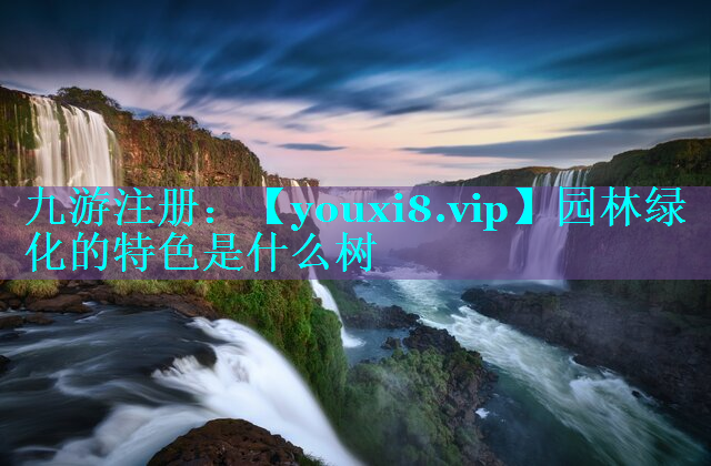 园林绿化的特色是什么树