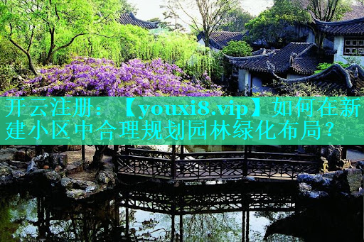 如何在新建小区中合理规划园林绿化布局？