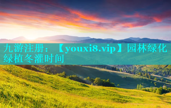 园林绿化绿植冬灌时间