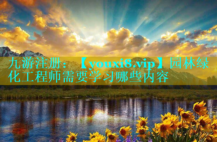 园林绿化工程师需要学习哪些内容