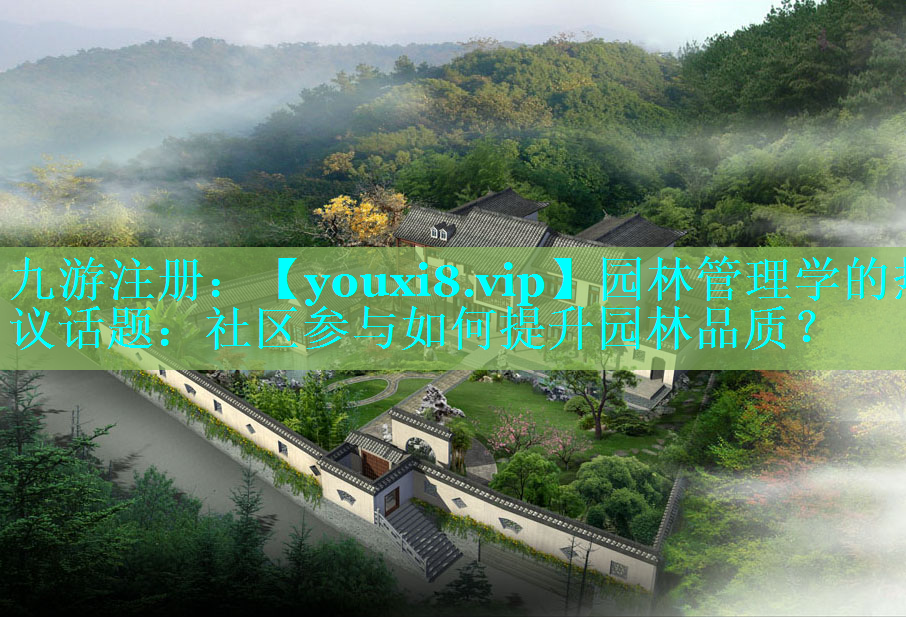 园林管理学的热议话题：社区参与如何提升园林品质？