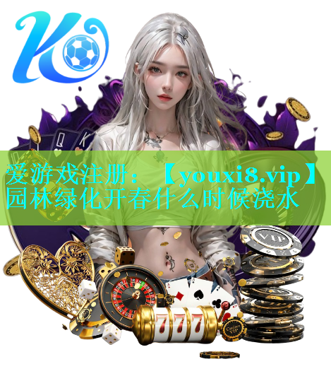 园林绿化开春什么时候浇水