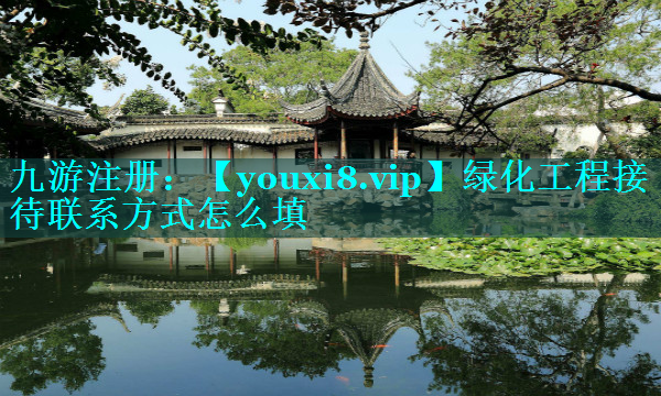 绿化工程接待联系方式怎么填