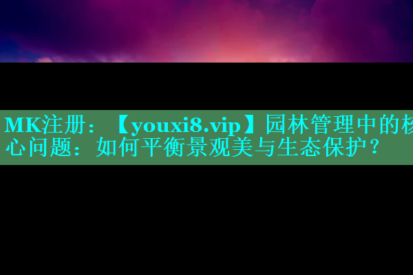 园林管理中的核心问题：如何平衡景观美与生态保护？