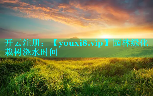 园林绿化栽树浇水时间
