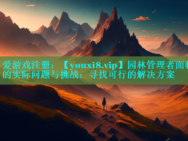 园林管理者面临的实际问题与挑战：寻找可行的解决方案