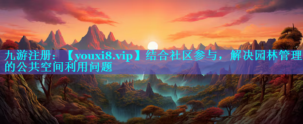 结合社区参与，解决园林管理中的公共空间利用问题