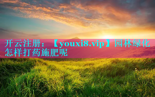 园林绿化怎样打药施肥呢