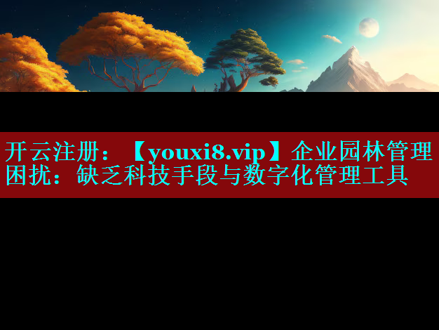 企业园林管理困扰：缺乏科技手段与数字化管理工具