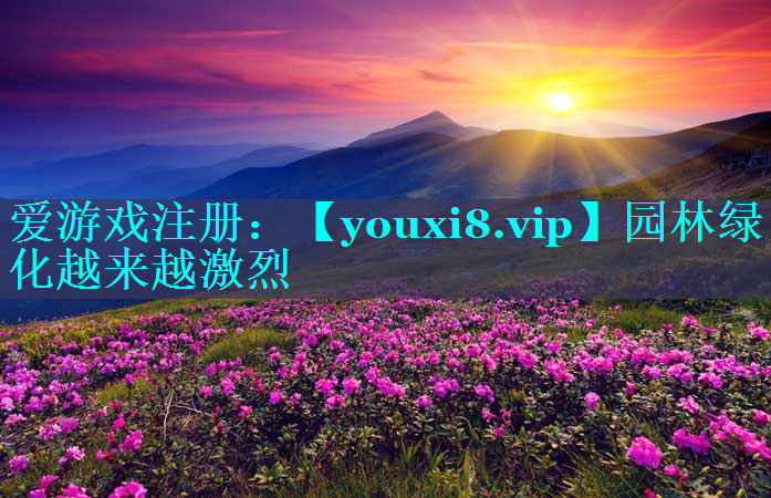 园林绿化越来越激烈
