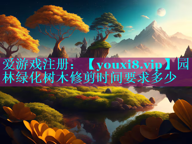 园林绿化树木修剪时间要求多少
