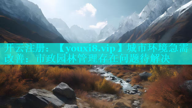 城市环境急需改善：市政园林管理存在问题待解决